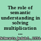 The role of semantic understanding in solving multiplication & division word problems : final report to the National Institute of Education /