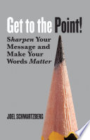 Get to the point : sharpen your message and make your words matter /
