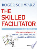 The Skilled Facilitator : a Comprehensive Resource for Consultants, Facilitators, Coaches, and Trainers.