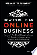 How to build an online business : Australia's top digital disruptors reveal their secrets for launching and growing an online business /