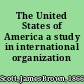 The United States of America a study in international organization /