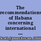 The recommendations of Habana concerning international organization adopted by the American institute of international law at Habana, January 23, 1917;