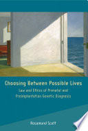 Choosing between possible lives : law and ethics of prenatal and preimplantation genetic diagnosis /