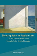 Choosing between possible lives : law and ethics of prenatal and preimplantation genetic diagnosis /
