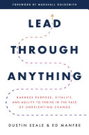 Lead through anything : harness purpose, vitality, and agility to thrive in the face of unrelenting change /