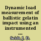 Dynamic load measurement of ballistic gelatin impact using an instrumented tube /