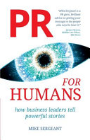 PR for humans : how business leaders tell powerful stories /