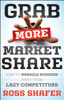 Grab more market share : how to wrangle business away from lazy competitors /