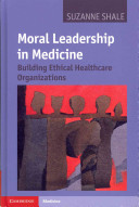 Moral leadership in medicine : building ethical healthcare organizations /