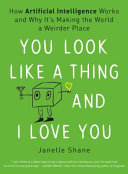 You look like a thing and I love you : how artificial intelligence works and why it's making the world a weirder place /