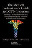 MEDICAL PROFESSIONAL'S GUIDE TO LGBT+ INCLUSION : creating a workplace culture that nurtures a... welcoming, inclusive, and affirming environment.