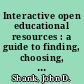 Interactive open educational resources : a guide to finding, choosing, and using what's out there to transform college teaching /