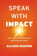 Speak with impact : how to command the room and influence others /