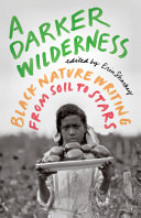 A darker wilderness : Black nature writing from soil to stars /