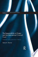 The responsibility to protect and the International Criminal Court : protection and prosecution in Kenya /