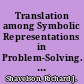 Translation among Symbolic Representations in Problem-Solving. Report on Studies Project Alternative Strategies for Measuring Higher Order Skills: The Role of Symbol Systems /