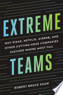 Extreme teams : why Pixar, Netflix, AirBnB, and other cutting-edge companies succeed where most fail /