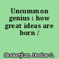 Uncommon genius : how great ideas are born /
