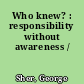 Who knew? : responsibility without awareness /