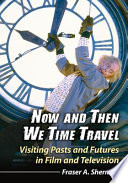 Now and then we time travel : visiting pasts and futures in film and television /