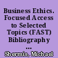 Business Ethics. Focused Access to Selected Topics (FAST) Bibliography No. 17