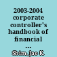 2003-2004 corporate controller's handbook of financial management /