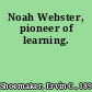 Noah Webster, pioneer of learning.