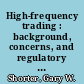 High-frequency trading : background, concerns, and regulatory developments /