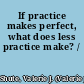 If practice makes perfect, what does less practice make? /