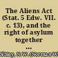 The Aliens Act (Stat. 5 Edw. VII. c. 13), and the right of asylum together with international law, comparative jurisprudence, and the history of legislation on the subject, and an exposition of the act /