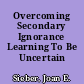 Overcoming Secondary Ignorance Learning To Be Uncertain /