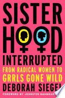 Sisterhood, Interrupted : From Radical Women to Girls Gone Wild.