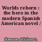 Worlds reborn : the hero in the modern Spanish American novel /
