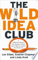 The wild idea club : a collaborative system to solve workplace problems, improve efficiency, and boost your bottom line /