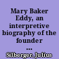 Mary Baker Eddy, an interpretive biography of the founder of Christian Science /