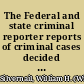 The Federal and state criminal reporter reports of criminal cases decided in the federal courts and courts of last resort of all the states and territories of the United States : with notes and references /
