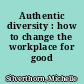 Authentic diversity : how to change the workplace for good /