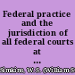 Federal practice and the jurisdiction of all federal courts at law and equity, including removal of causes /