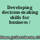 Developing decision-making skills for business /