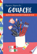 Anywhere, anytime art: gouache : An artist's guide to painting with gouache on the go! /