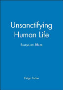 Unsanctifying human life : essays on ethics /