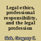 Legal ethics, professional responsibility, and the legal profession /