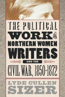 The political work of Northern women writers and the Civil War, 1850-1872 /