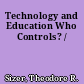 Technology and Education Who Controls? /
