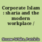Corporate Islam : sharia and the modern workplace /