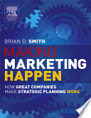 Making marketing happen : how great companies make strategic marketing planning work for them /