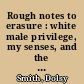 Rough notes to erasure : white male privilege, my senses, and the story I cannot tell /