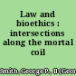 Law and bioethics : intersections along the mortal coil /