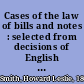 Cases of the law of bills and notes : selected from decisions of English and American courts /
