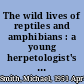 The wild lives of reptiles and amphibians : a young herpetologist's guide /